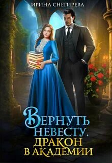 Снегирева Ирина - Вернуть невесту. Дракон в академии