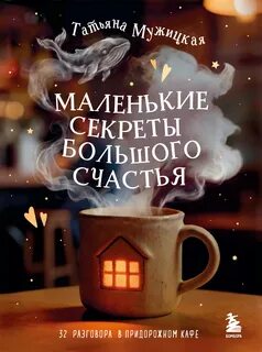Мужицкая Татьяна - Маленькие секреты большого счастья. 32 разговора в придорожном кафе