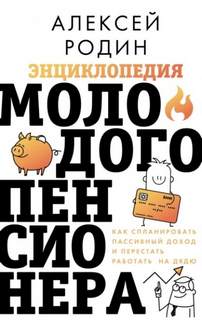 Родин Алексей - Энциклопедия молодого пенсионера. Как спланировать пaссивный доход и перестать работать на дядю