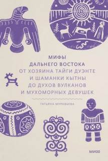 Муравьёва Татьяна - Мифы Дальнего Востока. От хозяина тайги Дуэнте и шаманки Кытны до духов вулканов и мухоморных девуш