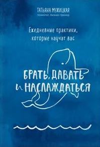 Мужицкая Татьяна - Ежедневные практики, которые научат вас брать, давать и наслаждаться