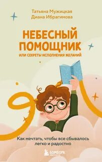 Мужицкая Татьяна, Ибрагимова Диана - Небесный помощник, или Секреты исполнения желаний. Как мечтать, чтобы все сбывалось легко