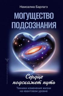 Барлагэ Намсалма - Могущество подсознания: сердце подскажет путь. Техники изменения жизни на квантовом уровне