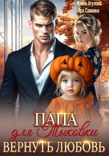 Агулова Ирина, Саввина Яра - Папа для Тыковки. Вернуть любовь