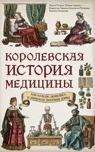 Лапина Ирина - Королевская история медицины: как болели, лечились и умирали знатные дамы