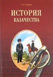 Гордеев Андрей - История казачества. Военное служилое сословие в жизни Российского государства от зарождения во времена Золотой Орды до Гражданской войны