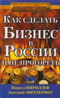 Кириллов Кирилл, Обердерфер Дмитрий - Как сделать бизнес в России и не прогореть