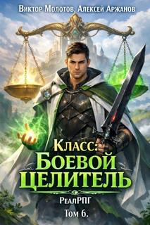 Молотов Виктор, Аржанов Алексей - Между жизнью и смертью 06. Класс: Боевой Целитель. Том 6