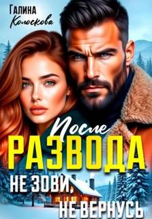 Колоскова Галина - После развода. Не зови, не вернусь