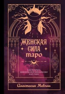 Мовчан Анастасия - Женская сила Таро. Как раскрыть женскую силу при помощи карт Таро