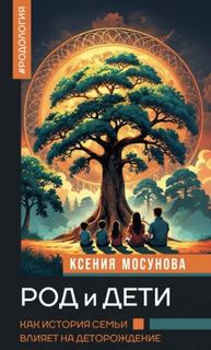 Мосунова Ксения - Род и дети. Как история семьи влияет на деторождение