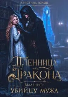 Юраш Кристина - Темные желания 15. Пленница дракона. Вылечить убийцу мужа