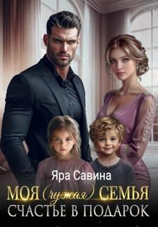 Саввина Яра - Моя (чужая) семья. Счастье в подарок