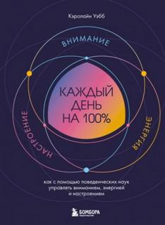 Уэбб Кэролайн - Каждый день на 100%. Как с помощью поведенческих наук управлять вниманием, энергией и настроением
