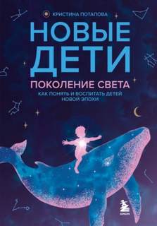 Потапова Кристина - Новые дети: поколение света. Как понять и воспитать детей новой эпохи
