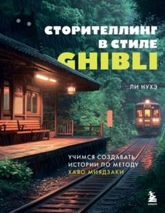 Ли Нухэ - Сторителлинг в стиле Ghibli. Учимся создавать истории по методу Хаяо Миядзаки
