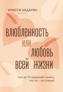 Кедерян Кристи - Влюбленность или любовь всей жизни. Как за 10 свиданий понять, что он – тот самый
