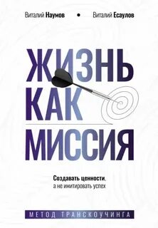 Наумов Виталий, Есаулов Виталий - Жизнь как миссия. Cоздавать ценности, а не имитировать успех