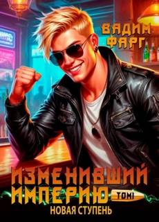 Фарг Вадим - Изменивший империю 04. Новая ступень. Том 1