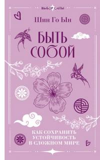 Шин Го - Быть собой. Как сохранить устойчивость в сложном мире