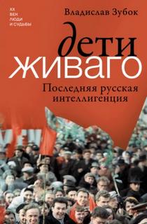 Зубок Владислав - Дети Живаго. Последняя русская интеллигенция
