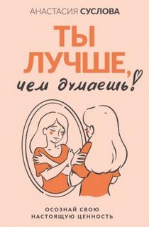 Суслова Анастасия - Ты лучше, чем думаешь! Осознай свою настоящую ценность