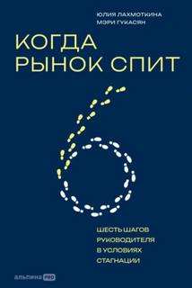 Гукасян Мэри, Лахмоткина Юлия - Когда рынок спит: Шесть шагов руководителя в условиях стагнации