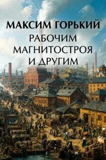 Горький Максим - Рабочим Магнитостроя и другим