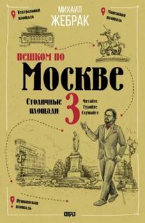 Жебрак Михаил - Пешком по городу 03. Пешком по Москве – 3. Столичные площади