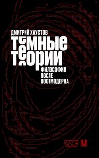 Хаустов Дмитрий - Темные теории. Философия после постмодерна