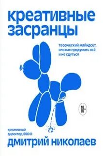 Николаев Дмитрий - Креативные засранцы. Творческий майндсет, или Как придумать всё и не сдуться