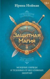Нойман Ирина - Защитная магия. Мощные обряды и техники от негативных энергий