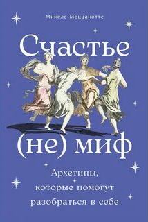 Меццанотте Микеле - Счастье - (не) миф. Архетипы, которые помогут разобраться в себе