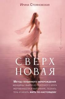 Стояновская Ирина - «Сверхновая». Метод глубинного перерождения женщины: выйти из порочного круга жертвенности и выгора
