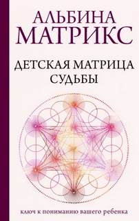 Матрикс Альбина - Детская матрица судьбы. Ключ к пониманию вашего ребенка