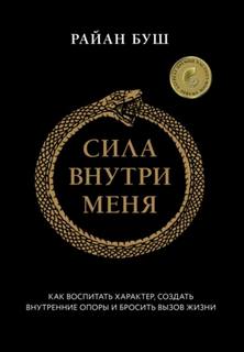 Буш Райан - Сила внутри меня. Как воспитать характер, создать внутренние опоры и бросить вызов жизни