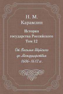 Карамзин Николай - История государства Российского 12. История государства Российского. Том 12. От Василия Шуйского до Междуцарствия. 1606-1612 гг.