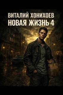 Хонихоев Виталий - Новая жизнь 04. Новая жизнь. Книга 4