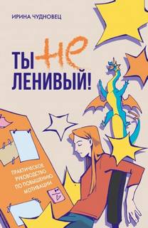 Чудновец Ирина - Ты не ленивый! Практическое руководство по повышению мотивации
