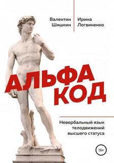 Шишкин Валентин, Логвиненко Ирина - Альфа код. Невербальный язык телодвижений высшего статуса