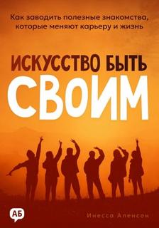 Аленсон Инесса - Искусство быть своим. Как заводить полезные знакомства, которые меняют карьеру и жизнь