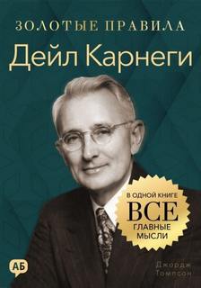 Томпсон Джордж - Золотые правила. Дейл Карнеги. Золотые правила. Все главные мысли в одной книге