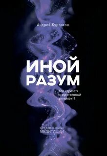Курпатов Андрей - Иной разум. Как «думает» искусственный интеллект?