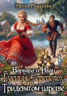 Романова Ирина - Варвара и Иван. Гусиный переполох в Тридевятом царстве