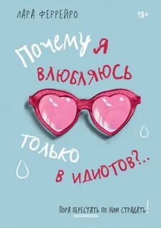 Феррейро Лара - Почему я влюбляюсь только в идиотов?.. Пора перестать по ним страдать!
