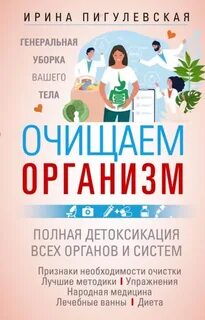 Пигулевская Ирина - Очищаем организм. Генеральная уборка вашего тела. Полная детоксикация всех органов и систем