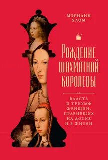 Ялом Мэрилин - Рождение шахматной королевы. Власть и триумф женщин, правивших на доске и в жизни