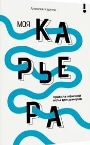 Каруна Алексей - Моя карьера: правила офисной игры для зумеров