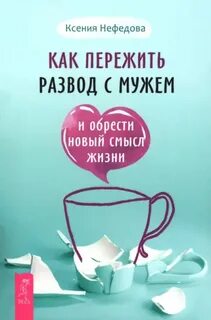 Нефедова Ксения - Как пережить развод с мужем и обрести новый смысл жизни