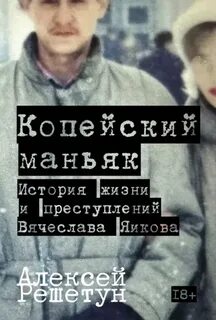 Решетун Алексей - Копейский маньяк: История жизни и преступлений Вячеслава Яикова
